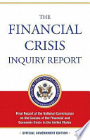 The financial crisis inquiry report : final report of the National Commission on the Causes of the Financial and Economic Crisis in the United States /