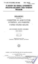 To review the federal government's initiatives regarding child nutrition programs : hearing before the Committee on Agriculture, Nutrition, and Forestry, United States Senate, One Hundred Eighth Congress, first session, April 3, 2003.