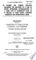 To examine the current situation regarding the discovery of a case of bovine spongiform encephalopathy in a dairy cow in Washington State as it relates to food safety, livestock marketing and international trade : hearing before the Committee on Agriculture, Nutrition, and Forestry, United States Senate, One Hundred Eighth Congress, second session, January 27, 2004.