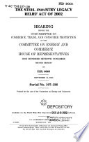 The Steel Industry Legacy Relief Act of 2002 : hearing before the Subcommittee on Commerce, Trade, and Consumer Education of the Committee on Energy and Commerce, House of Representatives, One Hundred Seventh Congress, second session on H.R. 4646, September 10, 2002.