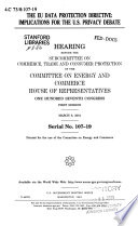 The EU data protection directive : implications for the U.S. privacy debate : hearing before the Subcommittee on Commerce, Trade, and Consumer Protection of the Committee on Energy and Commerce, House of Representatives, One Hundred Seventh Congress, first session, March 8, 2001.