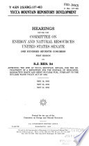 Yucca Mountain repository development : hearings before the Committee on Energy and Natural Resources, United States Senate, One Hundred Seventh Congress, first session on S.J. Res. 34, approving the site at Yucca Mountain, Nevada, for the development of a repository for the disposal of high-level radioactive waste and spent nuclear fuel, pursuant to the Nuclear Waste Policy Act of 1982, May 16, 2002, May 22, 2002, May 23, 2002.