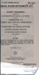 Arizona Water Settlements Act : joint hearing before the Subcommittee on Water and Power of the Committee on Energy and Natural Resources and the Committee on Indian Affairs, United States Senate, One Hundred Eighth Congress, first session on S. 437, to provide for adjustments to the Central Arizona Project in Arizona, to authorize the Gila River Indian Community water rights settlement, to authorize and amend the Southern Arizona Water Rights Settlement Act of 1982, and for other purposes, September 30, 2003.