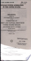 Nuclear power generation in the United States : hearing before the Subcommittee on Energy of the Committee on Energy and Natural Resources, United States Senate, One Hundred Eighth Congress, second session, to receive testimony regarding new nuclear power generation in the United States, March 4, 2004.