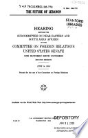 The future of Lebanon : hearing before the Subcommittee on Near Eastern and South Asian Affairs of the Committee on Foreign Relations, United States Senate, One Hundred Sixth Congress, second session, June 14, 2000.