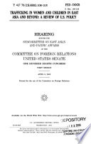 Trafficking in women and children in East Asia and beyond : a review of U.S. policy : hearing before the Subcommittee on East Asian and Pacific Affairs of the Committee on Foreign Relations, United States Senate, One Hundred Eighth Congress, first session, April 9, 2003.