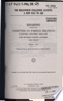 The Millennium Challenge Account : a new way to aid : hearing before the Committee on Foreign Relations, United States Senate, One Hundred Eighth Congress, first session, March 4, 2003.