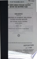 The North Korean nuclear calculus : beyond the six-power talks : hearing before the Committee on Foreign Relations, United States Senate, One Hundred Eighth Congress, second session, March 2, 2004.