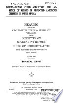 International child abduction : the absence of rights of abducted American citizens in Saudi Arabia : hearing before the Subcommittee on Human Rights and Wellness of the Committee on Government Reform, House of Representatives, One Hundred Eighth Congress, first session, July 9, 2003.