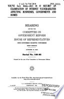 You've got mail, but is it secure? : an examination of Internet vulnerabilities affecting businesses, governments and homes : hearing before the Committee on Government Reform, House of Representatives, One Hundred Eighth Congress, first session, October 16, 2003.
