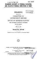 Examining security at federal facilities : are Atlanta's federal employees at risk? : hearing before the Committee on Government Reform, House of Representatives, One Hundred Seventh Congress, second session, April 30, 2002.