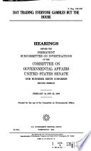 Day trading : everyone gambles but the house : hearings before the Permanent Subcommittee on Investigations of the Committee on Governmental Affairs, United States Senate, One Hundred Sixth Congress, second session, February 24 and 25, 2000.