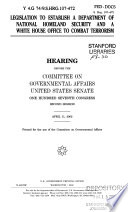 Legislation to establish a Department of National Homeland Security and a White House office to combat terrorism : hearing before the Committee on Governmental Affairs, United States Senate, One Hundred Seventh Congress, second session, April 11, 2002.