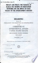 Privacy and piracy : the paradox of illegal file sharing on peer-to-peer networks and the impact of technology on the entertainment industry : hearing before the Permanent Subcommittee on Investigations of the Committee on Governmental Affairs, United States Senate, One Hundred Eighth congress, first session, September 30, 2003.