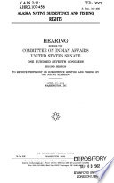 Alaska Native subsistence and fishing rights : hearing before the Committee on Indian Affairs, United States Senate, One Hundred Seventh Congress, second session to receive testimony on subsistence hunting and fishing by the Native Alaskans, April 17, 2002, Washington, DC.