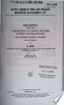 Native American Fish and Wildlife Resources Management Act : hearing before the Committee on Indian Affairs, United States Senate, One Hundred Eighth Congress, second session, on S. 2301, to improve the management of Indian fish and wildlife and gathering resources, April 29, 2004, Washington, DC.