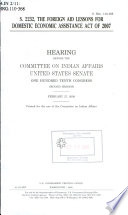 S. 2232 : the Foreign Aid Lessons for Domestic Economic Assistance Act of 2007 : hearing before the Committee on Indian Affairs, United States Senate, One Hundred Tenth Congress, second session, February 27, 2008.