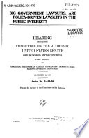 Big government lawsuits : are policy-driven lawsuits in the public interest : hearing before the Committee on the Judiciary, United States Senate, One Hundred Sixth Congress, first session on examining the spate of certain government lawsuits filed against different industries, November 2, 1999.