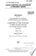 Aviation competition and concentration at high-density airports : hearing before the Subcommittee on Antitrust, Business Rights, and Competition of the Committee on the Judiciary, United States Senate, One Hundred Seventh Congress, first session, March 21, 2001.