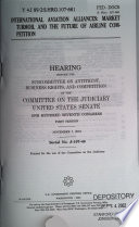 International aviation alliances : market turmoil and the future of airline competition : hearing before the Subcommittee on Antitrust, Business Rights, and Competition of the Committee on the Judiciary, United States Senate, One Hundred Seventh Congress, first session, November 7, 2001.