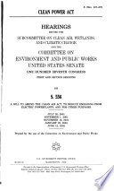 Clean Power Act : hearings before the Subcommittee on Clean Air, Wetlands, and Climate Change and the Committee on Environment and Public Works, United States Senate, One Hundred Seventh Congress, first and second sessions, on S. 556, a bill to amend the Clean Air Act, to reduce emissions from electric powerplants, and for other purposes, July 26, 2001, November 1, 2001, November 15, 2001, January 29, 2002, June 12, 2002.