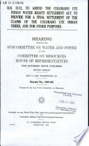 H.R. 3112, to amend the Colorado Ute Indian Water Rights Settlement Act to provide for a final settlement of the claims of the Colorado Ute Indian tribes, and for other purposes : hearing before the Subcommittee on Water and Power of the Committee on Resources, House of Representatives, One Hundred Sixth Congress, second session, May 11, 2000, Washington, DC.