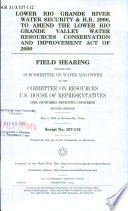 Lower Rio Grande River water security & H.R. 2990, to amend the Lower Rio Grande Valley Water Resources Conservation and Improvement Act of 2000 : field hearing before the Subcommittee on Water and Power of the Committee on Resources, U.S. House of Representatives, One Hundred Seventh Congress, second session, May 3, 2002, in Brownsville, Texas.