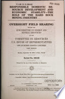 Responsible domestic resources development and economic stability : the role of the hard rock mining industry : oversight field hearing before the Subcommittee Energy and Mineral Resources on of the Committee on Resources, U.S. House of Representatives, One Hundred Eighth Congress, first session, Monday, September 29 2003, in Reno, Nevada.