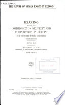 The future of human rights in Kosovo : hearing before the Commission on Security and Cooperation in Europe, One Hundred Ninth Congress, first session, May 26, 2005.