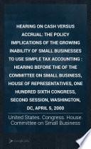 Hearing on cash versus accrual : the policy implications of the growing inability of small businesses to use simple tax accounting : hearing before the Committee on Small Business, House of Representatives, One Hundred Sixth Congress, second session, Washington, DC, April 5, 2000.