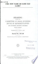 CMS, new name or same old game? : hearing before the Committee on Small Business, House of Representatives, One Hundred Seventh Congress, second session, Washington, DC, May 16, 2002.