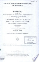 Status of small business manufacturing in the Midwest : hearing before the Subcommittee on Workforce, Empowerment & [as printed] Government Programs of the Committee on Small Business, House of Representatives, One Hundred Eighth Congress, first session, Washington, DC, April 28, 2003.