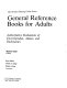 General reference books for adults : authoritative evaluations of encyclopedias, atlases, and dictionaries /