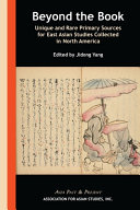 Beyond the book : unique and rare primary sources for East Asian studies collected in North America /