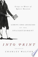Into print : limits and legacies of the Enlightenment : essays in honor of Robert Darnton /