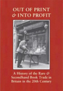 Out of print & into profit : a history of the rare and secondhand book trade in Britain in the twentieth century /