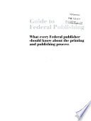 Guide to federal publishing : what every federal publisher should know about the printing and publishing process.