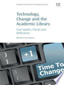 Technology, change and the academic library : case studies, trends and reflections /