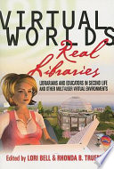 Virtual worlds, real libraries : librarians and educators in Second Life and other multi-user virtual environments /