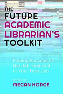 The future academic librarian's toolkit : finding success on the job hunt and in your first job /