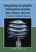 Integrating geographic information systems into library services : a guide for academic libraries /