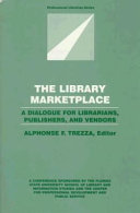 The library marketplace : a dialogue for librarians, publishers, and vendors : a conference sponsored by the Florida State University School of Library and Information Studies and the Center for Professional Development and Public Service /