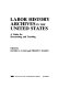 Labor history archives in the United States : a guide for researching and teaching /