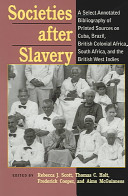 Societies after slavery : a select annotated bibliography of printed sources on Cuba, Brazil, British colonial Africa, South Africa, and the British West Indies /
