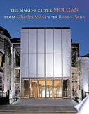 The making of the Morgan : from Charles McKim to Renzo Piano /