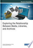 Exploring the relationship between media, libraries, and archives /