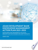 ASIAN DEVELOPMENT BANK KNOWLEDGE MANAGEMENT ACTION PLAN 20212025;KNOWLEDGE FOR A PROSPEROUS, INCLUSIVE, RESILIENT, AND SUSTAINABLE ASIA AND