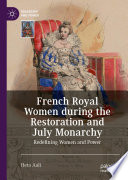 French Royal Women during the Restoration and July Monarchy : Redefining Women and Power /