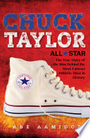 Chuck Taylor, Converse all star : the true story of the man behind the most famous athletic shoe in history /