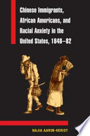 Chinese immigrants, African Americans, and racial anxiety in the United States, 1848-82 /